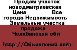 Продам участок новодмитриевская › Цена ­ 530 000 - Все города Недвижимость » Земельные участки продажа   . Челябинская обл.